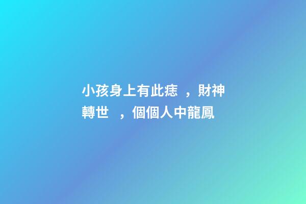 小孩身上有此痣，財神轉世，個個人中龍鳳